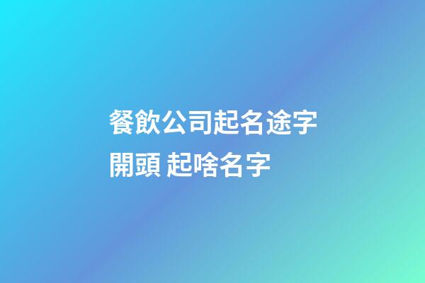 餐飲公司起名途字開頭 起啥名字-第1張-公司起名-玄機派